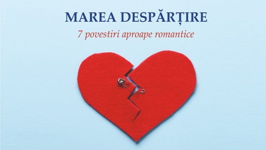 Colecția "Marea despărțire: o antologie de 7 povestiri romantice", recomandată pentru Ziua Îndrăgostiților